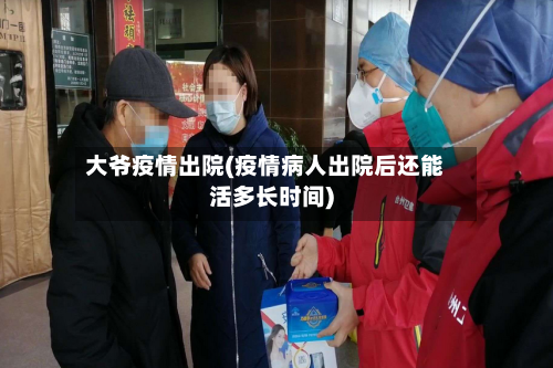 大爷疫情出院(疫情病人出院后还能活多长时间)-第3张图片