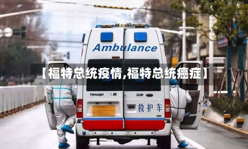 【福特总统疫情,福特总统癌症】-第3张图片