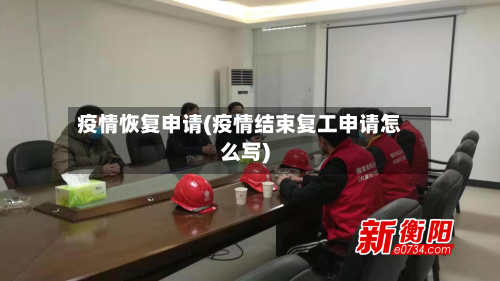 疫情恢复申请(疫情结束复工申请怎么写)-第1张图片