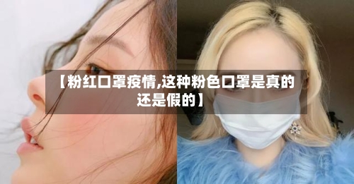 【粉红口罩疫情,这种粉色口罩是真的还是假的】-第1张图片
