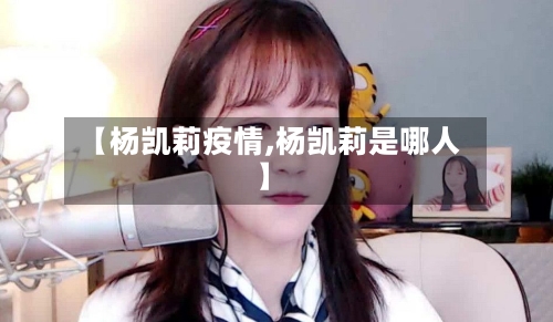 【杨凯莉疫情,杨凯莉是哪人】-第1张图片