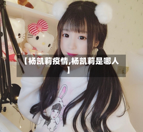 【杨凯莉疫情,杨凯莉是哪人】-第2张图片