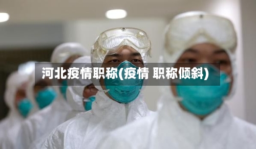 河北疫情职称(疫情 职称倾斜)-第1张图片