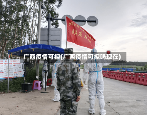 广西疫情可控(广西疫情可控吗现在)-第1张图片