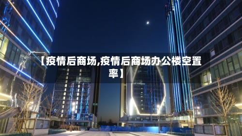 【疫情后商场,疫情后商场办公楼空置率】-第1张图片