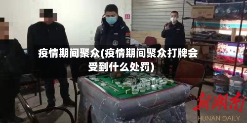 疫情期间聚众(疫情期间聚众打牌会受到什么处罚)-第3张图片