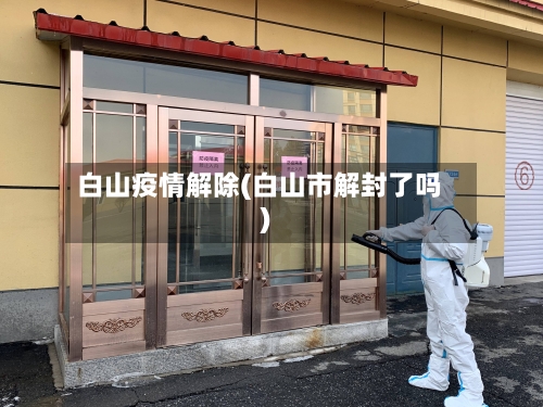 白山疫情解除(白山市解封了吗)-第2张图片