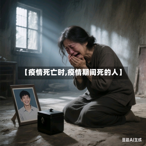 【疫情死亡时,疫情期间死的人】-第1张图片