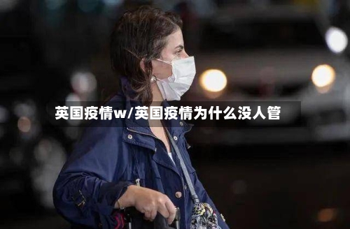 英国疫情w/英国疫情为什么没人管-第2张图片