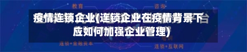 疫情连锁企业(连锁企业在疫情背景下应如何加强企业管理)-第2张图片