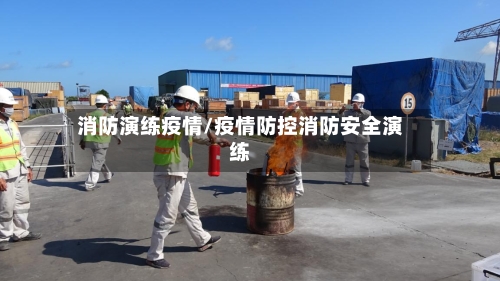 消防演练疫情/疫情防控消防安全演练-第2张图片