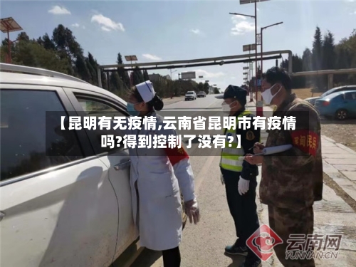 【昆明有无疫情,云南省昆明市有疫情吗?得到控制了没有?】-第3张图片