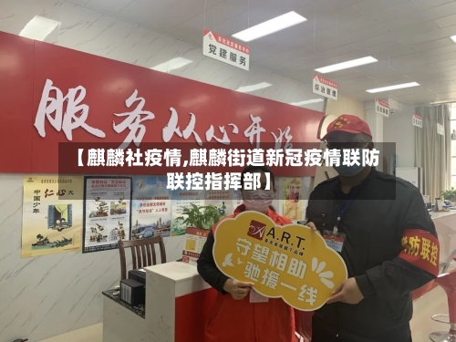 【麒麟社疫情,麒麟街道新冠疫情联防联控指挥部】-第2张图片