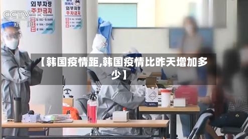 【韩国疫情距,韩国疫情比昨天增加多少】-第2张图片