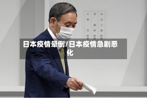 日本疫情晕倒/日本疫情急剧恶化-第2张图片