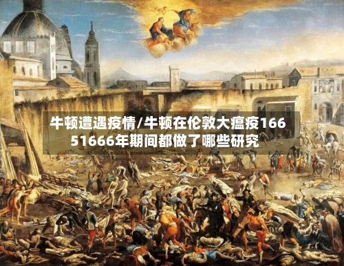 牛顿遭遇疫情/牛顿在伦敦大瘟疫16651666年期间都做了哪些研究-第2张图片