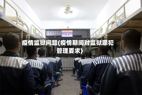 疫情监狱问题(疫情期间对监狱罪犯管理要求)-第1张图片