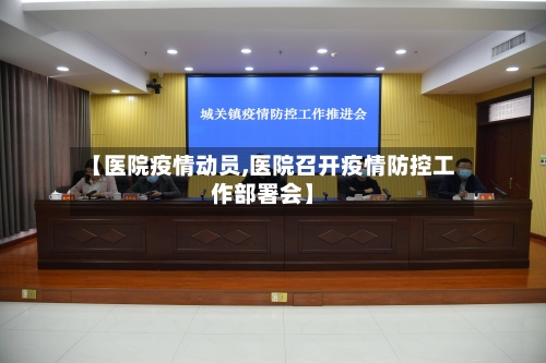 【医院疫情动员,医院召开疫情防控工作部署会】-第3张图片