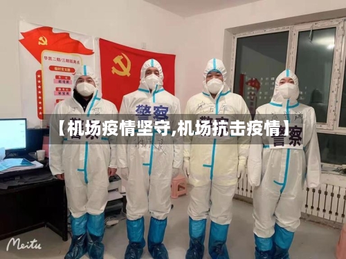 【机场疫情坚守,机场抗击疫情】-第2张图片