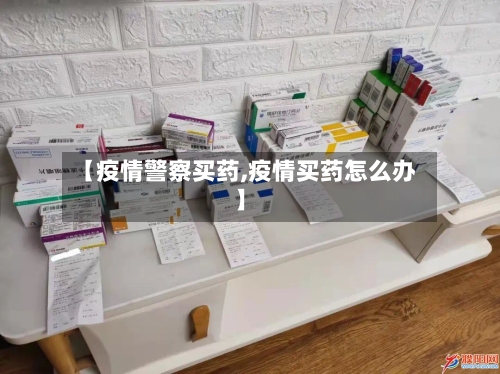【疫情警察买药,疫情买药怎么办】-第2张图片