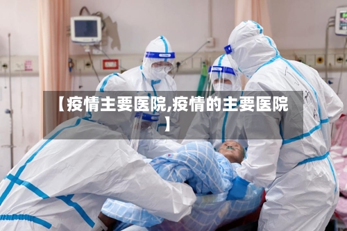 【疫情主要医院,疫情的主要医院】-第3张图片
