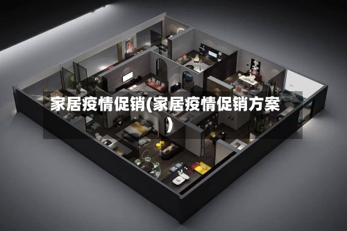 家居疫情促销(家居疫情促销方案)-第2张图片
