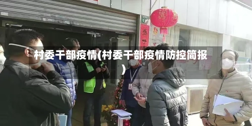 村委干部疫情(村委干部疫情防控简报)-第3张图片