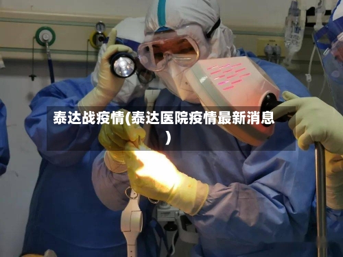 泰达战疫情(泰达医院疫情最新消息)-第2张图片