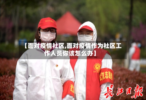 【面对疫情社区,面对疫情作为社区工作人员你该怎么办】-第1张图片