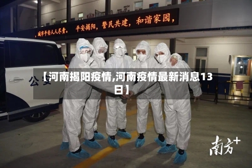 【河南揭阳疫情,河南疫情最新消息13日】-第1张图片