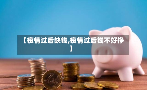 【疫情过后缺钱,疫情过后钱不好挣】-第1张图片