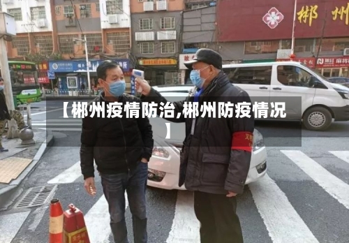 【郴州疫情防治,郴州防疫情况】-第1张图片