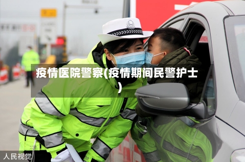 疫情医院警察(疫情期间民警护士)-第3张图片