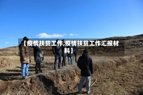 【疫情扶贫工作,疫情扶贫工作汇报材料】-第2张图片
