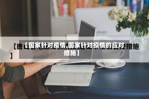 【国家针对疫情,国家针对疫情的应对措施】-第1张图片