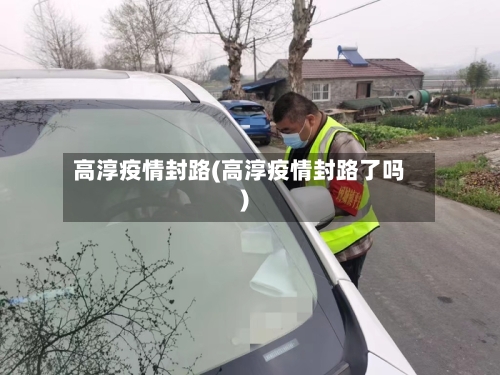 高淳疫情封路(高淳疫情封路了吗)-第1张图片