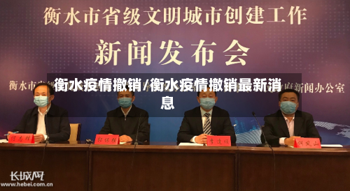 衡水疫情撤销/衡水疫情撤销最新消息-第1张图片