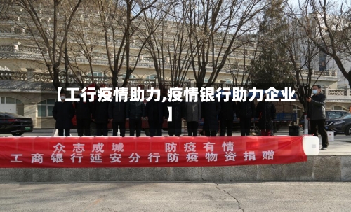【工行疫情助力,疫情银行助力企业】-第1张图片
