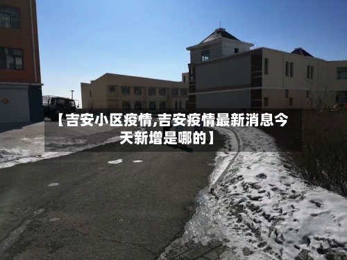 【吉安小区疫情,吉安疫情最新消息今天新增是哪的】-第2张图片