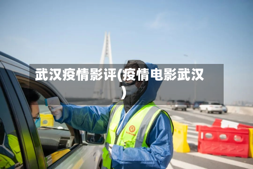 武汉疫情影评(疫情电影武汉)-第3张图片