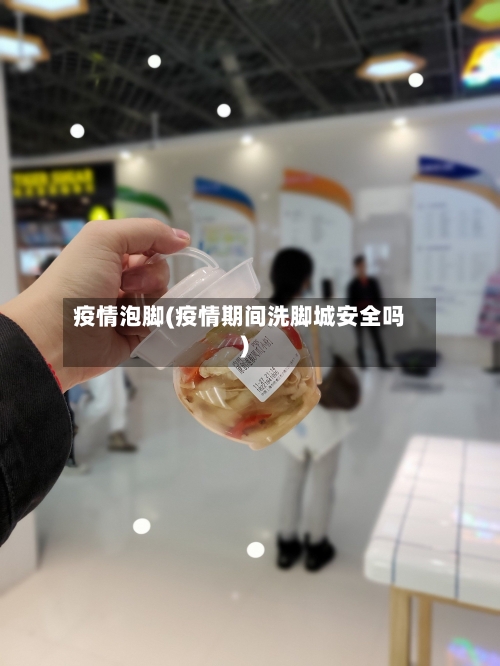 疫情泡脚(疫情期间洗脚城安全吗)-第2张图片