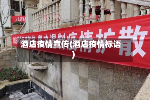 酒店疫情宣传(酒店疫情标语)-第2张图片