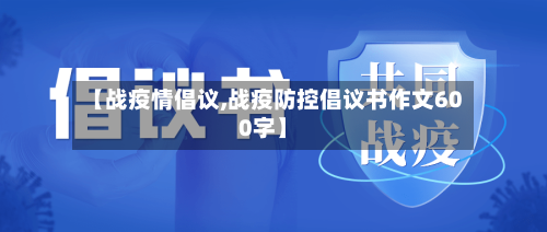 【战疫情倡议,战疫防控倡议书作文600字】-第1张图片