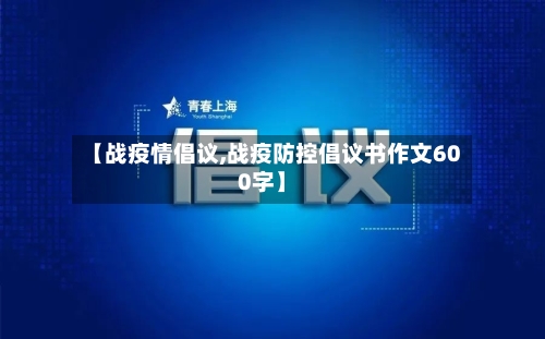 【战疫情倡议,战疫防控倡议书作文600字】-第3张图片