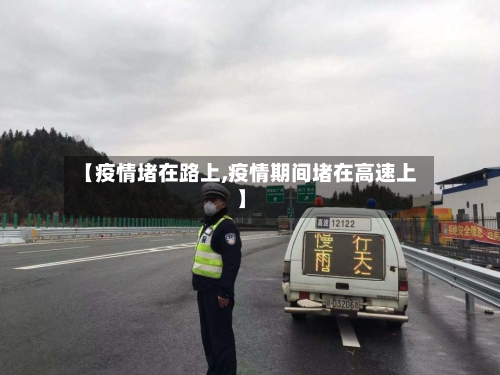 【疫情堵在路上,疫情期间堵在高速上】-第2张图片