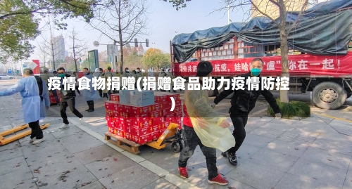 疫情食物捐赠(捐赠食品助力疫情防控)-第1张图片