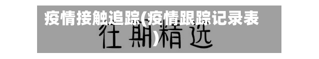 疫情接触追踪(疫情跟踪记录表)-第1张图片