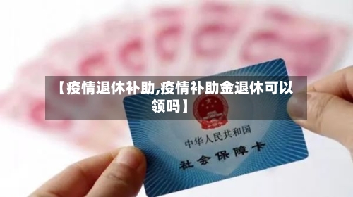 【疫情退休补助,疫情补助金退休可以领吗】-第1张图片