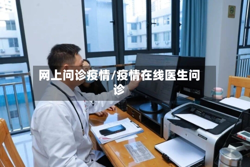 网上问诊疫情/疫情在线医生问诊-第1张图片
