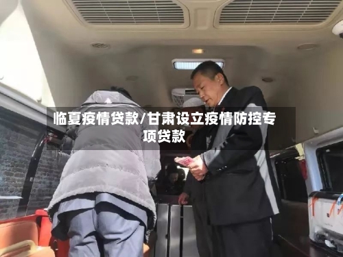临夏疫情贷款/甘肃设立疫情防控专项贷款-第1张图片